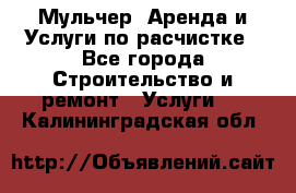 Мульчер. Аренда и Услуги по расчистке - Все города Строительство и ремонт » Услуги   . Калининградская обл.